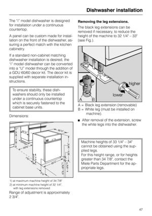 Page 47Dishwasher installation
The “i” model dishwasher is designed
for installation under a continuous
countertop.
A panel can be custom made for instal-
lation on the front of the dishwasher, as-
suring a perfect match with the kitchen
cabinetry.
If a standard non-cabinet matching
dishwasher installation is desired, the
“i” model dishwasher can be converted
into a “U” model through the addition of
a GDU 60/60 decor kit. The decor kit is
supplied with separate installation in-
structions.
To ensure stability,...