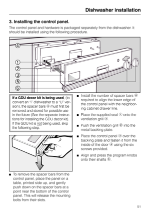 Page 513. Installing the control panel.
The control panel and hardware is packaged separately from the dishwasher. It
should be installed using the following procedure.
If a GDU decor kit is being used, (to
convert an “i” dishwasher to a “U” ver-
sion), the spacer bars 
g must first be
removed and stored for possible use
in the future (See the separate instruc-
tions for installing the GDU decor kit).
If the GDU kit is 
not being used, skip
the following step. 
To remove the spacer bars from the
control panel,...