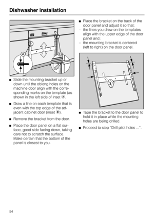 Page 54Slide the mounting bracket up or
down until the oblong holes on the
machine door align with the corre-
sponding marks on the template (as
shown in the left side of inset 
D.
Draw a line on each template that is
even with the top edge of the ad-
jacent cabinet door (inset 
E).
Remove the bracket from the door.
Place the door panel on a flat sur-
face, good side facing down, taking
care not to scratch the surface.
Make certain that the bottom of the
panel is closest to you.
Place the bracket on the back of...