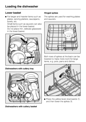 Page 26Lower basket
^For larger and heavier items such as
plates, serving platters, saucepans,
bowls, etc.
Small items such as saucers can also
be placed in the lower basket.
Do not place thin, delicate glassware
in the lower basket.
Dishwashers with cutlery tray
Dishwashers with cutlery basketHinged spikes
The spikes are used for washing plates
and saucers.
Both rows of spikes at the back can be
lowered to make more room for large
items, e.g. pots, pans and dishes.
^
Press the yellow lever downwardsa,
and then...