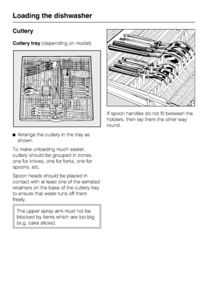 Page 28Cutlery
Cutlery tray(depending on model)
^Arrange the cutlery in the tray as
shown.
To make unloading much easier,
cutlery should be grouped in zones,
one for knives, one for forks, one for
spoons, etc.
Spoon heads should be placed in
contact with at least one of the serrated
retainers on the base of the cutlery tray
to ensure that water runs off them
freely.
The upper spray arm must not be
blocked by items which are too big
(e.g. cake slices).If spoon handles do not fit between the
holders, then lay...