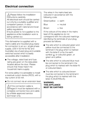 Page 60,Please follow the installation
instructions carefully.
All electrical work should be carried
out only by a suitably qualified and
competent person, in strict
accordance with national and local
safety regulations.
Ensure power is not supplied to the
appliance while installation work is
being carried out.
This dishwasher is supplied with a
mains cable and moulded plug ready
for connection to an a.c. single phase
supply, (230 V 50 Hz for NZ and
Australia) via a fused plug and suitable
switched socket which...