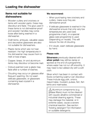 Page 24Items not suitable for
dishwashers:
–Wooden cutlery and crockery or
items with wooden parts: these may
discolour and fade. The glue used in
these items is not dishwasher-proof
and wooden handles may come
loose after being washed in a
dishwasher.
–Craft items, antiques, valuable vases
and decorative glassware are also
not suitable for dishwashers.
–Plastic items which are not heat
resistant: the high temperatures in
the dishwasher may cause them to
melt or lose shape.
– Copper, brass, tin and aluminium...