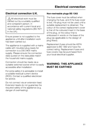 Page 61Electrical connection U.K.
,All electrical work must be
carried out by a suitably qualified
and competent person, in
accordance with current local and
national safety regulations (BS 7671
in the UK).
Ensure power is not supplied to the
appliance until after installation work
has been carried out.
The appliance is supplied with a mains
cable with moulded plug ready for
connection to a 230-240V mains
supply. Please ensure the connection
data quoted on the data plate match
the household mains supply....