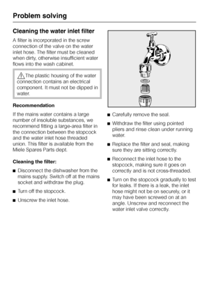 Page 52Cleaning the water inlet filter
A filter is incorporated in the screw
connection of the valve on the water
inlet hose. The filter must be cleaned
when dirty, otherwise insufficient water
flows into the wash cabinet.
,The plastic housing of the water
connection contains an electrical
component. It must not be dipped in
water.
Recommendation
If the mains water contains a large
number of insoluble substances, we
recommend fitting a large-area filter in
the connection between the stopcock
and the water inlet...