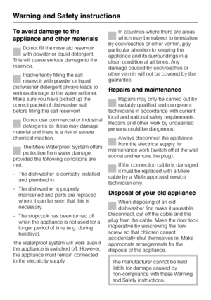 Page 10To avoid damage to the
appliance and other materials
Do not fill the rinse aid reservoir
with powder or liquid detergent.
This will cause serious damage to the
reservoir.
Inadvertently filling the salt
reservoir with powder or liquid
dishwasher detergent always leads to
serious damage to the water softener.
Make sure you have picked up the
correct packet of dishwasher salt
before filling the salt reservoir!
Do not use commercial or industrial
detergents as these may damage
material and there is a risk of...