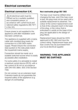 Page 58Electrical connection U.K.
,All electrical work must be
carried out by a suitably qualified
and competent person, in
accordance with current local and
national safety regulations (BS 7671
in the UK).
Ensure power is not supplied to the
appliance until after installation work
has been carried out.
The appliance is supplied with a mains
cable with moulded plug ready for
connection to a 230-240V mains
supply. Please ensure the connection
data quoted on the data plate match
the household mains supply....