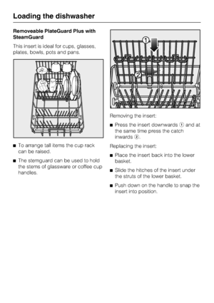 Page 22Removeable PlateGuard Plus with
SteamGuard
This insert is ideal for cups, glasses,
plates, bowls, pots and pans.
To arrange tall items the cup rack
can be raised.
The stemguard can be used to hold
the stems of glassware or coffee cup
handles.Removing the insert:
Press the insert downwardsand at
the same time press the catch
inwards.
Replacing the insert:
Place the insert back into the lower
basket.
Slide the hitches of the insert under
the struts of the lower basket.

Push down on the handle to...