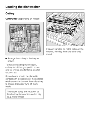 Page 30Cutlery
Cutlery tray(depending on model)
^Arrange the cutlery in the tray as
shown.
To make unloading much easier,
cutlery should be grouped in zones,
one for knives, one for forks, one for
spoons, etc.
Spoon heads should be placed in
contact with at least one of the serrated
retainers on the base of the cutlery tray
to ensure that water runs off them
freely.
The upper spray arm must not be
blocked by items which are too big
(e.g. cake slices).If spoon handles do not fit between the
holders, then lay...