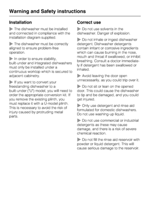 Page 10Installation
~The dishwasher must be installed
and connected in compliance with the
installation diagram supplied.
~The dishwasher must be correctly
aligned to ensure problem-free
operation.
~In order to ensure stability,
built-under and integrated dishwashers
must only be installed under a
continuous worktop which is secured to
adjacent cabinetry.
~If you want to convert your
freestanding dishwasher to a
built-under (U) model, you will need to
order the appropriate conversion kit. If
you remove the...