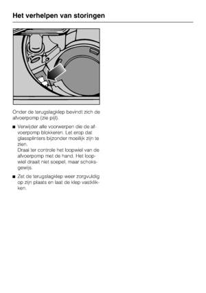 Page 63Onder de terugslagklep bevindt zich de
afvoerpomp (zie pijl).
^ Verwijder alle voorwerpen die de af-
voerpomp blokkeren. Let erop dat
glassplinters bijzonder moeilijk zijn te
zien.
Draai ter controle het loopwiel van de
afvoerpomp met de hand. Het loop-
wiel draait niet soepel, maar schoks-
gewijs.
^ Zet de terugslagklep weer zorgvuldig
op zijn plaats en laat de klep vastklik -
ken.
Het verhelpen van storingen
62
  