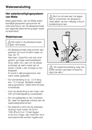 Page 71Het waterbeveiligingssysteem
van Miele
Miele garandeert, dat het Miele-water-
beveiligingssysteem gedurende de
hele levensduur van de afwasautomaat
een algehele bescherming tegen water -
schade biedt.
Watertoevoer
,Het water in de afwasautomaat
is geen drinkwater.
– De afwasautomaat mag worden aan -
gesloten op koud of warm water tot
max. 60 °C.
Wanneer u beschikt over een ener-
getisch gunstige warmwaterberei-
ding, raden wij u aan om de afwas-
automaat op warm water aan te
sluiten omdat u dan energie...