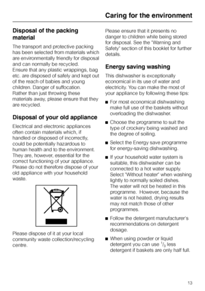 Page 13Disposal of the packing
material
The transport and protective packing
has been selected from materials which
are environmentally friendly for disposal
and can normally be recycled.
Ensure that any plastic wrappings, bag
etc. are disposed of safely and kept out
of the reach of babies and young
children. Danger of suffocation.
Rather than just throwing these
materials away, please ensure that they
are recycled.
Disposal of your old appliance
Electrical and electronic appliances
often contain materials...