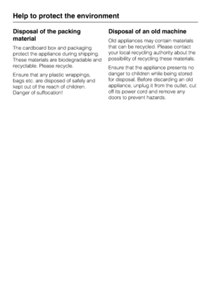 Page 70Disposal of the packing
material
The cardboard box and packaging
protect the appliance during shipping.
These materials are biodegradable and
recyclable. Please recycle.
Ensure that any plastic wrappings,
bags etc. are disposed of safely and
kept out of the reach of children.
Danger of suffocation!
Disposal of an old machine
Old appliances may contain materials
that can be recycled. Please contact
your local recycling authority about the
possibility of recycling these materials.
Ensure that the appliance...