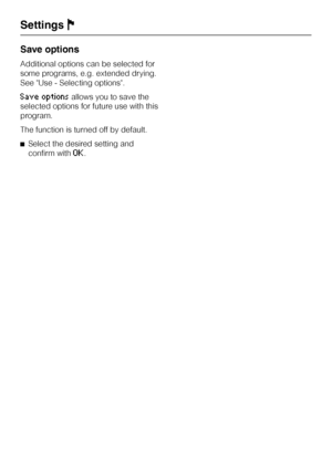Page 46Save options
Additional options can be selected for
some programs, e.g. extended drying.
See Use - Selecting options.
Save optionsallows you to save the
selected options for future use with this
program.
The function is turned off by default.
^Select the desired setting and
confirm with
OK.
SettingsJ
46
 