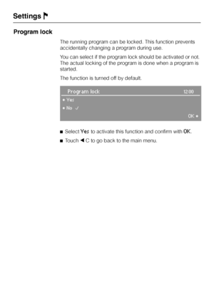 Page 48Program lock
The running program can be locked. This function prevents
accidentally changing a program during use.
You can select if the program lock should be activated or not.
The actual locking of the program is done when a program is
started.
The function is turned off by default.
Program lock12:00
°Yes
°NoB
OK°
^SelectYesto activate this function and confirm withOK.
^Touch+C to go back to the main menu.
SettingsJ
48
 