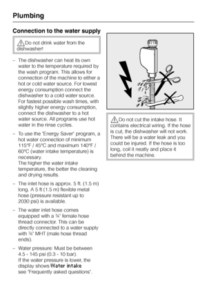 Page 76Connection to the water supply
,Do not drink water from the
dishwasher!
–The dishwasher can heat its own
water to the temperature required by
the wash program. This allows for
connection of the machine to either a
hot or cold water source. For lowest
energy consumption connect the
dishwasher to a cold water source.
For fastest possible wash times, with
slightly higher energy consumption,
connect the dishwasher to a hot
water source. All programs use hot
water in the rinse cycles.
– To use the Energy...