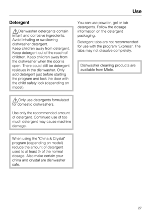 Page 27Detergent
Dishwasher detergents contain
irritant and corrosive ingredients.
Avoid inhaling or swallowing
dishwasher detergent.
Keep children away from detergent.
Keep detergent out of the reach of
children. Keep children away from
the dishwasher when the door is
open. There could still be detergent
residues in the dishwasher. Only
add detergent just before starting
the program and lock the door with
the child safety lock (depending on
model).
Only use detergents formulated
for domestic dishwashers.
Use...
