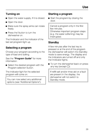Page 29Turning on
Open the water supply, if it is closed.
Open the door.
Make sure the spray arms can rotate
freely.
Press thebutton to turn the
dishwasher on.
Theindicator and the indicator of the
last set program light up.
Selecting a program
Choose your program according to the
type of load and soiling.
See theProgram Guidefor more
information.
Select the desired program with the
Program selection button.
The indicator light for the selected
program will come on.
You can now select any additional...