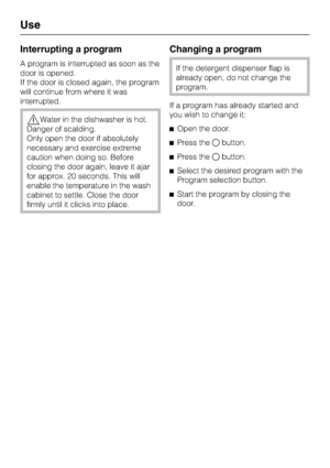 Page 32Interrupting a program
A program is interrupted as soon as the
door is opened.
If the door is closed again, the program
will continue from where it was
interrupted.
Water in the dishwasher is hot.
Danger of scalding.
Only open the door if absolutely
necessary and exercise extreme
caution when doing so. Before
closing the door again, leave it ajar
for approx. 20 seconds. This will
enable the temperature in the wash
cabinet to settle. Close the door
firmly until it clicks into place.
Changing a program
If...