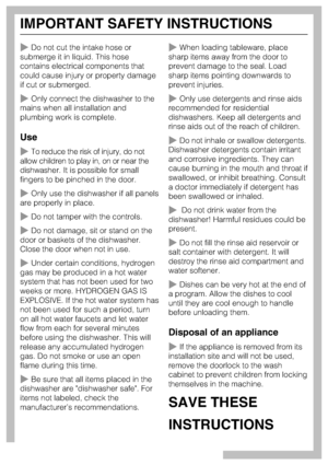 Page 6Do not cut the intake hose or
submerge it in liquid. This hose
contains electrical components that
could cause injury or property damage
if cut or submerged.
Only connect the dishwasher to the
mains when all installation and
plumbing work is complete.
Use
To reduce the risk of injury, do not
allow children to play in, on or near the
dishwasher. It is possible for small
fingers to be pinched in the door.
Only use the dishwasher if all panels
are properly in place.
Do not tamper with the controls.
Do...