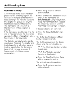 Page 40Optimize Standby
A few minutes after a button has been
pressed or the end of a program, the
dishwasher changes to Standby mode
to save energy. The indicator lights and
time display will go out, and only the
Start/Stop indicator will flash slowly.
The dishwasher will not switch to
Standby mode while a program is
running.
If the dishwasher is not turned off at the
end of the program and the door is not
opened, it will turn off completely after a
few minutes in Standby mode.
The Optimize standby function...