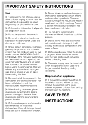 Page 6Use
To reduce the risk of injury, do not
allow children to play in, on or near the
dishwasher. It is possible for small
fingers may be pinched in the door.
Only use the dishwasher if all panels
are properly in place.
Do not tamper with the controls.
Do not sit or stand on the door or
baskets of the dishwasher. Close the
door when not in use.
Under certain conditions, hydrogen
gas may be produced in a hot water
system that has not been used for two
weeks or more. HYDROGEN GAS IS
EXPLOSIVE. If the hot...