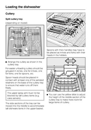 Page 28Cutlery
Split cutlery tray
(depending on model)
Arrange the cutlery as shown in the
cutlery tray.
For easier unloading cutlery should be
grouped in zones, one for knives, one
for forks, one for spoons, etc.
Spoon heads should be placed in
contact with at least one of the serrated
retainers on the base of the cutlery tray
to ensure that water runs off them
freely.
The upper spray arm must not be
blocked by tall cutlery items (e.g.
cake servers).
The side sections of the tray can be
moved into the middle...