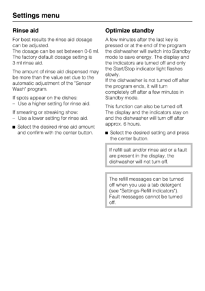 Page 42Rinse aid
For best results the rinse aid dosage
can be adjusted.
The dosage can be set between 0-6 ml.
The factory default dosage setting is
3 ml rinse aid.
The amount of rinse aid dispensed may
be more than the value set due to the
automatic adjustment of the Sensor
Wash program.
If spots appear on the dishes:
–Use a higher setting for rinse aid.
If smearing or streaking show:
– Use a lower setting for rinse aid.
Select the desired rinse aid amount
and confirm with the center button.
Optimize standby
A...