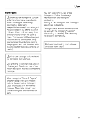 Page 31Detergent
Dishwasher detergents contain
irritant and corrosive ingredients.
Avoid inhaling or swallowing
dishwasher detergent.
Keep children away from detergent.
Keep detergent out of the reach of
children. Keep children away from
the dishwasher when the door is
open. There could still be detergent
residues in the dishwasher. Only
add detergent just before starting
the program and lock the door with
the child safety lock (depending on
model).
Only use detergents formulated
for domestic dishwashers.
Use...
