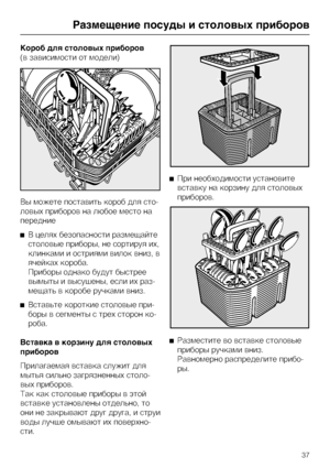 Page 37Êîðîá äëÿ ñòîëîâûõ ïðèáîðîâ
(â çàâèñèìîñòè îò ìîäåëè)
Âû ìîæåòå ïîñòàâèòü êîðîá äëÿ ñòî-
ëîâûõ ïðèáîðîâ íà ëþáîå ìåñòî íà
ïåðåäíèå
Â öåëÿõ áåçîïàñíîñòè ðàçìåùàéòå
ñòîëîâûå ïðèáîðû, íå ñîðòèðóÿ èõ,
êëèíêàìè è îñòðèÿìè âèëîê âíèç, â
ÿ÷åéêàõ êîðîáà.
Ïðèáîðû îäíàêî áóäóò áûñòðåå
âûìûòû è âûñóøåíû, åñëè èõ ðàç-
ìåùàòü â êîðîáå ðó÷êàìè âíèç.

Âñòàâüòå êîðîòêèå ñòîëîâûå ïðè-
áîðû â ñåãìåíòû ñ òðåõ ñòîðîí êî-
ðîáà.
Âñòàâêà â êîðçèíó äëÿ ñòîëîâûõ
ïðèáîðîâ
Ïðèëàãàåìàÿ âñòàâêà ñëóæèò äëÿ
ìûòüÿ ñèëüíî çàãðÿçíåííûõ...