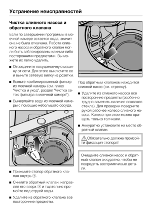 Page 66×èñòêà ñëèâíîãî íàñîñà è
îáðàòíîãî êëàïàíà
Åñëè ïî çàâåðøåíèè ïðîãðàììû â ìî
-
å÷íîé êàìåðå îñòàåòñÿ âîäà, çíà÷èò
îíà íå áûëà îòêà÷àíà. Ðàáîòà ñëèâ
-
íîãî íàñîñà è îáðàòíîãî êëàïàí ìîã
-
ëè áûòü çàáëîêèðîâàíû êàêèìè-ëèáî
ïîñòîðîííèìè ïðåäìåòàìè. Âû ìî
-
æåòå èõ ëåãêî óäàëèòü.
Îòñîåäèíèòå ïîñóäîìîå÷íóþ ìàøè
-
íó îò ñåòè. Äëÿ ýòîãî âûêëþ÷èòå åå
è âûíüòå ñåòåâóþ âèëêó èç ðîçåòêè.
Âûíüòå êîìáèíèðîâàííûé ôèëüòð
èç ìîå÷íîé êàìåðû (ñì. ãëàâó
×èñòêà è óõîä, ðàçäåë ×èñòêà ñå-
òîê ôèëüòðà â ìîå÷íîé êàìåðå)....