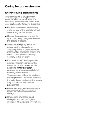 Page 20Energy saving dishwashing
This dishwasher is exceptionally
economical in its use of water and
electricity. You can make the most of
your appliance by following these tips:
For most economical dishwashing
make full use of the baskets without
overloading the dishwasher.
Choose the programme to suit the
type of crockery being washed and
the degree of soiling.
Select the
ECOprogramme for
energy-saving dishwashing.
This programme is the most efficient
in terms of its combined energy and
water consumption...