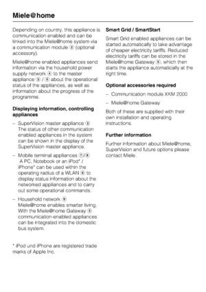 Page 8Depending on country, this appliance is
communication enabled and can be
linked into the Mielehome system via
a communication module(optional
accessory).
Mielehome enabled appliances send
information via the household power
supply networkto the master
appliance/about the operational
status of the appliances, as well as
information about the progress of the
programme.
Displaying information, controlling
appliances
– SuperVision master appliance
The status of other communication
enabled appliances...