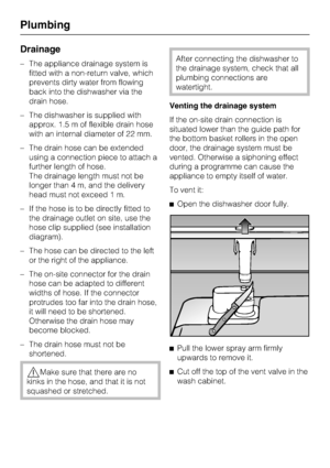 Page 82Drainage
–The appliance drainage system is
fitted with a non-return valve, which
prevents dirty water from flowing
back into the dishwasher via the
drain hose.
–The dishwasher is supplied with
approx. 1.5 m of flexible drain hose
with an internal diameter of 22 mm.
–The drain hose can be extended
using a connection piece to attach a
further length of hose.
The drainage length must not be
longer than 4 m, and the delivery
head must not exceed 1 m.
– If the hose is to be directly fitted to
the drainage...