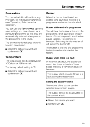 Page 89Save extras
You can set additional functions, e.g.
Pre-wash, for individual programmes
(see "Operation, Select an extra
option(s)").
You can use the
Save extrasoption to
save settings you have chosen for a
particular programme so that they are
automatically selected when you run
the programme in the future.
The dishwasher is delivered with this
function deactivated.
Select the option you want and
confirm with
OK.
Temperature
The temperature can be displayed in
°C/Celsius or °F/Fahrenheit.
The...