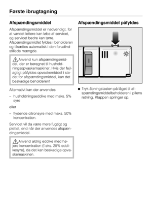 Page 20Afspændingsmiddel
Afspændingsmiddel er nødvendigt, for
at vandet lettere kan løbe af servicet,
og servicet bedre kan tørre.
Afspændingsmidlet fyldes i beholderen
og tilsættes automatisk i den forudind
-
stillede mængde.
,Anvend kun afspændingsmid
-
del, der er beregnet til hushold
-
ningsopvaskemaskiner.Hvis der fejl
-
agtigt påfyldes opvaskemiddel i ste
-
det for afspændingsmiddel, kan det
beskadige beholderen!
Alternativt kan der anvendes
– husholdningseddike med maks. 5%
syre
eller
– flydende...