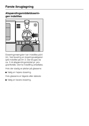 Page 22Afspændingsmiddeldoserin
-
gen indstilles
Doseringsmængden kan indstilles på 6
trin. Ved levering er doseringsvælgeren
(pil) indstillet på trin 3. Der bruges da
ca. 3 ml afspændingsmiddel pr. pro-
gramforløb. Denne indstilling anbefales.
Hvis der stadig er pletter på glassene:
^Vælg en højere dosering.
Hvis glassene er tågede eller slørede:
^
Vælg en lavere dosering.
Første ibrugtagning
22
 