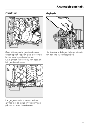 Page 25Overkurv
Små, lette og sarte genstande som
underkopper, kopper, glas, dessertskå-
le osv. anbringes i overkurven.
Lave gryder (kasseroller) kan også an-
bringes i overkurven.
Lange genstande som suppeskeer,
grydeskeer og lange knive anbringes
på tværs forrest i overkurven.Klaphylde
Når der skal anbringes høje genstande,
kan den lille hylde klappes op.
Anvendelsesteknik
25
 