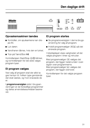 Page 31Opvaskemaskinen tændes
^Kontroller, om spulearmene kan dre
-
jes frit.
^Luk døren.
^Vandhanen åbnes, hvis den er lukket.
^Tryk på Tænd/SlukI-0.
Kontrollampen Start/Stoph/fblinker,
og kontrollampen for det sidst valgte
program lyser.
Et program vælges
Ved valg af program skal der altid ta-
ges hensyn til, hvilken type genstande
der skal vaskes, og hvor snavsede de
er.
Iprogramoversigtensidst i brugsan-
visningen er de forskellige programmer
og deres anvendelsesområder beskre-
vet.
Et program startes
^Se...