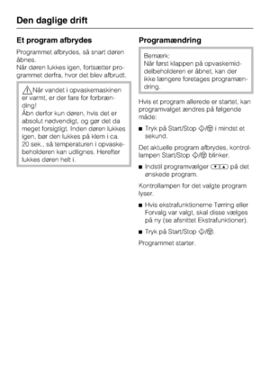 Page 34Et program afbrydes
Programmet afbrydes, så snart døren
åbnes.
Når døren lukkes igen, fortsætter pro
-
grammet derfra, hvor det blev afbrudt.
,Når vandet i opvaskemaskinen
er varmt, er der fare for forbræn
-
ding!
Åbn derfor kun døren, hvis det er
absolut nødvendigt, og gør det da
meget forsigtigt. Inden døren lukkes
igen, bør den lukkes på klem i ca.
20 sek., så temperaturen i opvaske
-
beholderen kan udlignes. Herefter
lukkes døren helt i.
Programændring
Bemærk:
Når først klappen på opvaskemid
-...