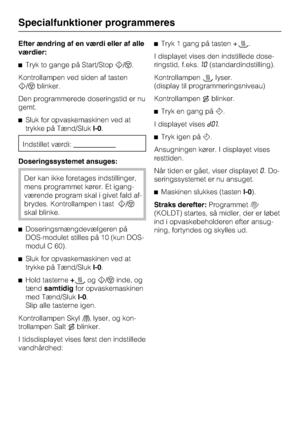 Page 38Efter ændring af en værdi eller af alle
værdier:
^Tryk to gange på Start/Stoph/f.
Kontrollampen ved siden af tasten
h/fblinker.
Den programmerede doseringstid er nu
gemt.
^Sluk for opvaskemaskinen ved at
trykke på Tænd/SlukI-0.
Indstillet værdi:
Doseringssystemet ansuges:
Der kan ikke foretages indstillinger,
mens programmet kører. Et igang-
værende program skal i givet fald af-
brydes. Kontrollampen i tasth/f
skal blinke.
^Doseringsmængdevælgeren på
DOS-modulet stilles på 10 (kun DOS-
modul C 60).
^...