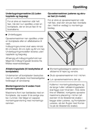 Page 61Underbygningsmaskine (U) (uden
topplade og bagvæg)
For at sikre at maskinen står helt
fast, må den kun opstilles under en
bordplade, der er skruet fast til na
-
boskabene.
^Underbygges:
Opvaskemaskinen kan opstilles under
en bordplade eller en afløbsbakke til
vask.
Indbygningsrummet skal være mindst
60 cm bredt, 60 cm dybt og 82 cm højt.
Underbygningsmodellen leveres uden
topplade og bagvæg.
Afhængig af indbygningsforhold kan
følgende indbygningssæt leveres fra
Mieles reservedelslager:
Afdækningsplade...