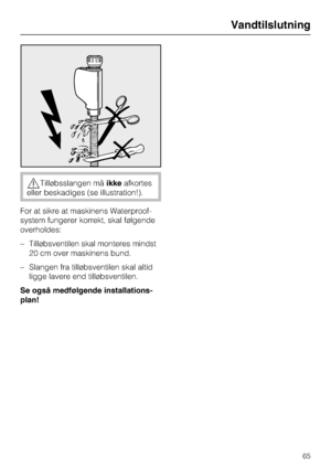 Page 65,Tilløbsslangen måikkeafkortes
eller beskadiges (se illustration!).
For at sikre at maskinens Waterproof-
system fungerer korrekt, skal følgende
overholdes:
– Tilløbsventilen skal monteres mindst
20 cm over maskinens bund.
– Slangen fra tilløbsventilen skal altid
ligge lavere end tilløbsventilen.
Se også medfølgende installations-
plan!
Vandtilslutning
65
 