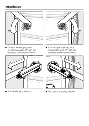Page 48^Turn the left shipping strut
counterclockwise 90° with the
enclosed combination wrench.
^
Pull the shipping strut out.^Turn the right shipping strut
counterclockwise 90° with the
enclosed combination wrench.
^
Pull out the shipping strut out.
Installation
48
 