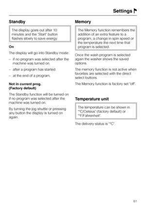 Page 61Standby
The display goes out after 10
minutes and the Start button
flashes slowly to save energy.
On
The display will go into Standby mode:
–if no program was selected after the
machine was turned on.
–after a program has started.
–at the end of a program.
Not in current prog.
(Factory default)
The Standby function will be turned on
if no program was selected after the
machine was turned on.
By turning the jog shuttle or pressing
any button the display is turned on
again.
Memory
The Memory function...