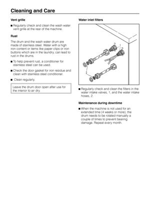 Page 28Vent grille
^Regularly check and clean the wash water
vent grille at the rear of the machine.
Rust
The drum and the wash water drum are
made of stainless steel. Water with a high
iron content or items like paper clips or iron
buttons which are in the laundry, can lead to
rust in the drums.
^To help prevent rust, a conditioner for
stainless steel can be used.
^Check the door gasket for iron residue and
clean with stainless steel conditioner.
^Clean regularly.
Leave the drum door open after use for
the...