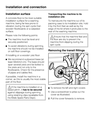 Page 44Installation surface
A concrete floor is the most suitable
installation surface for a washing
machine, being far less prone to
vibration during the spin cycle than
wooden floorboards or a carpeted
surface.
Please note the following points:
^The machine must be level and
securely positioned.
^To avoid vibrations during spinning,
the machine should not be installed
on soft floor coverings.
If installing on a wooden joist floor:
^We recommend a plywood base (at
least 59x52x3 cm). The base should
span...