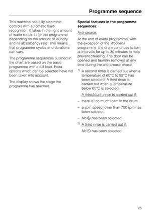 Page 25This machine has fully electronic
controls with automatic load
recognition. It takes in the right amount
of water required for the programme
depending on the amount of laundry
and its absorbency rate. This means
that programme cycles and durations
can vary.
The programme sequences outlined in
the chart are based on the basic
programme with a full load. Extra
options which can be selected have not
been taken into account.
The display shows the stage the
programme has reached.Special features in the...