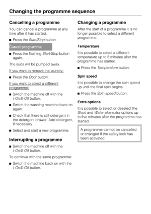 Page 26Cancelling a programme
You can cancel a programme at any
time after it has started.
Press theStart/Stopbutton.
Cancel programme
Press the flashingStart/Stopbutton
again.
The suds will be pumped away.
If you want to remove the laundry:
Press theDoorbutton.
If you want to select a different
programme:
Switch the machine off with the
I-On/0-Offbutton.
Switch the washing machine back on
again.
Check that there is still detergent in
the detergent drawer. Add detergent,
if necessary.

Select and start a...